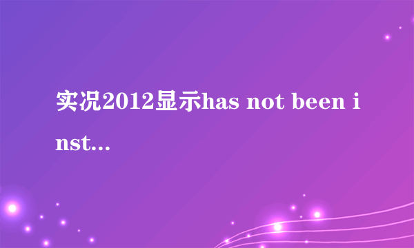实况2012显示has not been installed 怎么解决