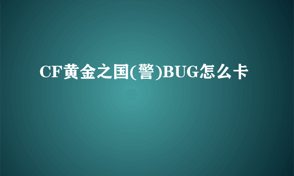 CF黄金之国(警)BUG怎么卡