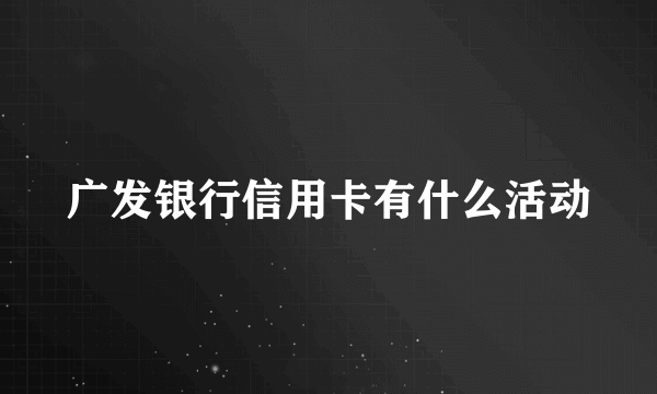 广发银行信用卡有什么活动