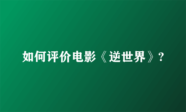 如何评价电影《逆世界》?