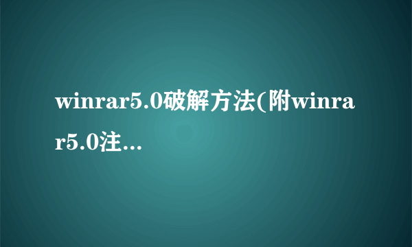 winrar5.0破解方法(附winrar5.0注册码)介绍_winrar5.0破解方法(附winrar5.0注册码)是什么
