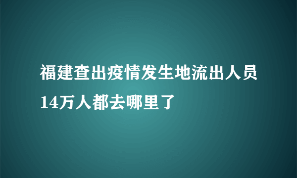 福建查出疫情发生地流出人员14万人都去哪里了