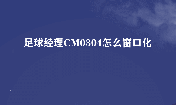 足球经理CM0304怎么窗口化