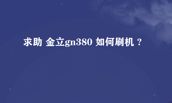 求助 金立gn380 如何刷机 ?