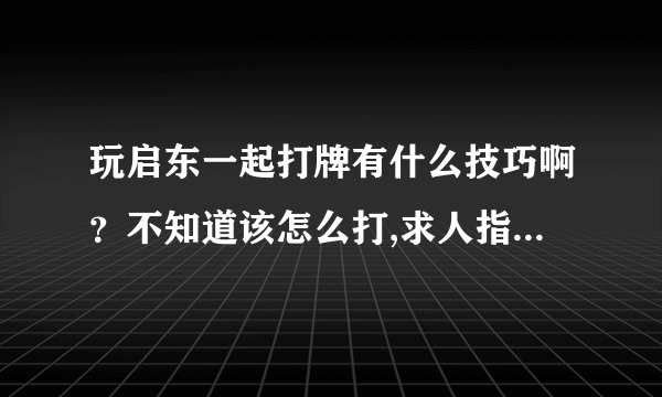 玩启东一起打牌有什么技巧啊？不知道该怎么打,求人指点下,非...