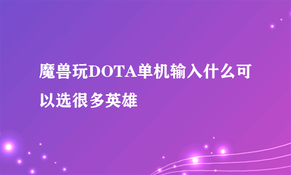 魔兽玩DOTA单机输入什么可以选很多英雄