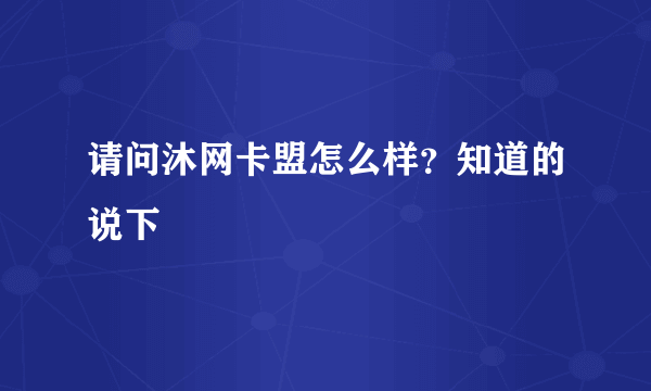请问沐网卡盟怎么样？知道的说下