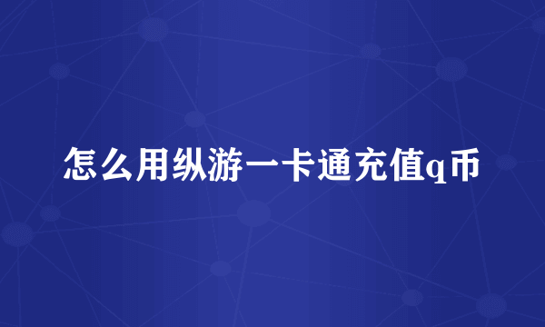 怎么用纵游一卡通充值q币