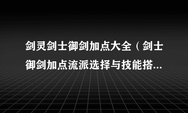剑灵剑士御剑加点大全（剑士御剑加点流派选择与技能搭配指南）