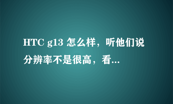 HTC g13 怎么样，听他们说分辨率不是很高，看电影和玩游戏爽吗