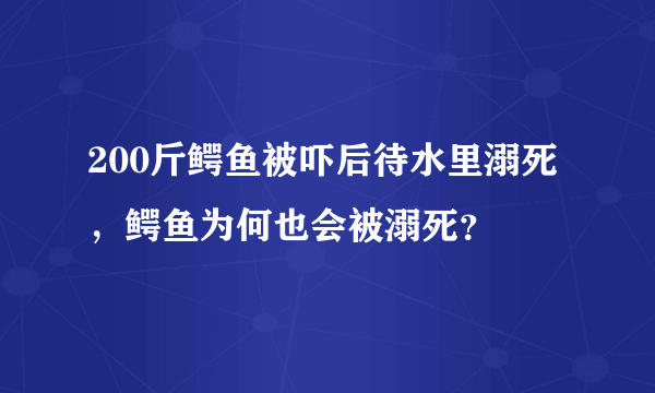 200斤鳄鱼被吓后待水里溺死，鳄鱼为何也会被溺死？