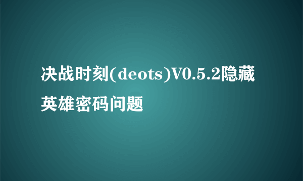 决战时刻(deots)V0.5.2隐藏英雄密码问题