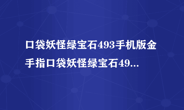 口袋妖怪绿宝石493手机版金手指口袋妖怪绿宝石493金手指代码大全