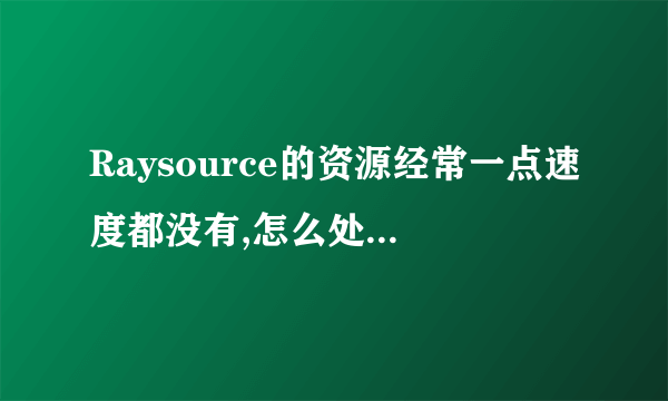 Raysource的资源经常一点速度都没有,怎么处理? - 知乎