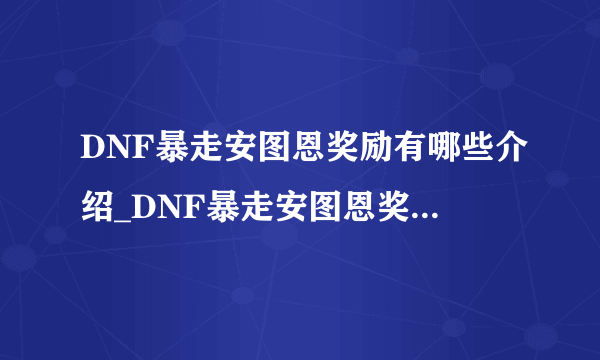 DNF暴走安图恩奖励有哪些介绍_DNF暴走安图恩奖励有哪些是什么