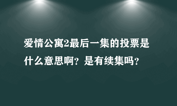 爱情公寓2最后一集的投票是什么意思啊？是有续集吗？