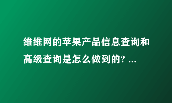 维维网的苹果产品信息查询和高级查询是怎么做到的? - 知乎