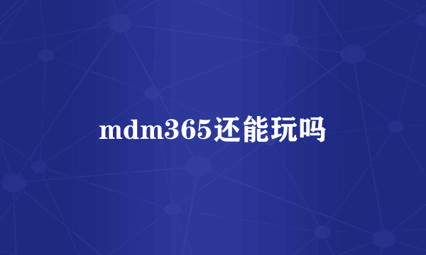 mdm365还能玩吗