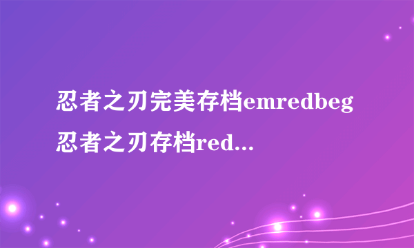 忍者之刃完美存档emredbeg忍者之刃存档redendem怎么用