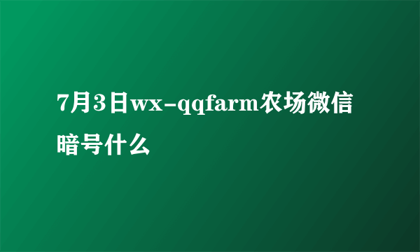 7月3日wx-qqfarm农场微信暗号什么