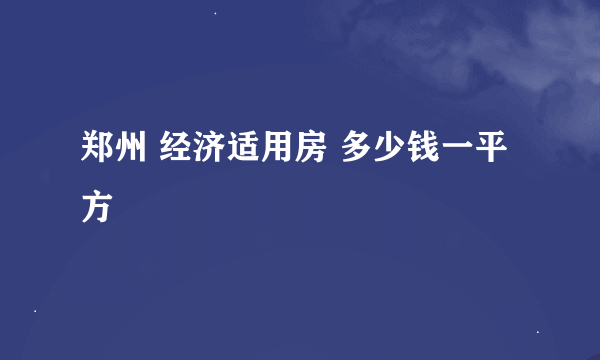 郑州 经济适用房 多少钱一平方