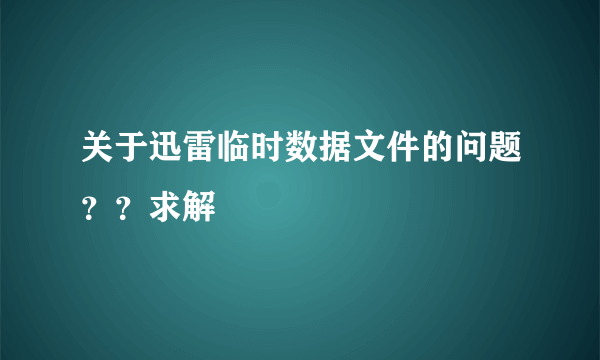 关于迅雷临时数据文件的问题？？求解