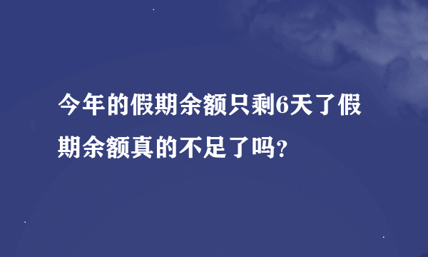 今年的假期余额只剩6天了假期余额真的不足了吗？