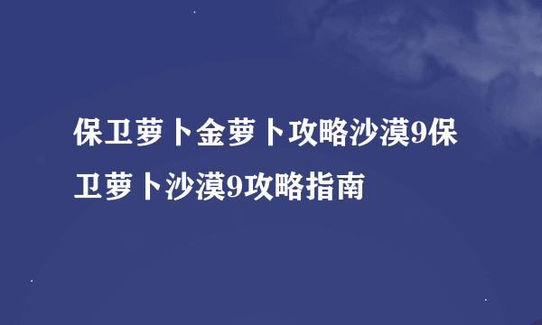 保卫萝卜金萝卜攻略沙漠9保卫萝卜沙漠9攻略指南