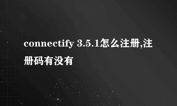 connectify 3.5.1怎么注册,注册码有没有