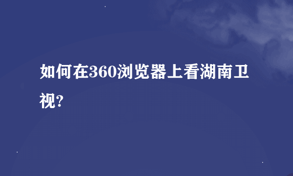 如何在360浏览器上看湖南卫视?