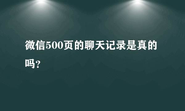 微信500页的聊天记录是真的吗？