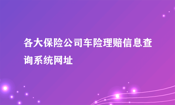 各大保险公司车险理赔信息查询系统网址
