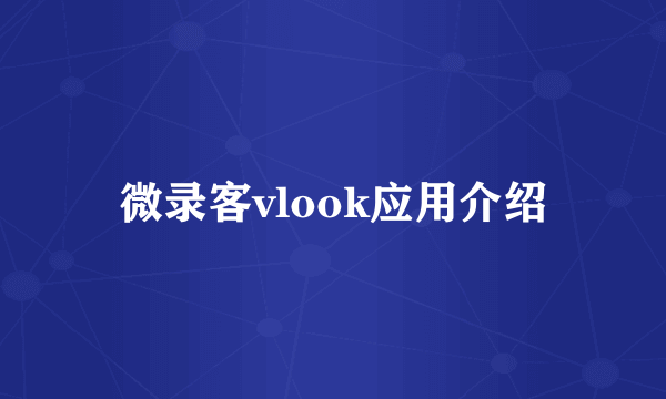微录客vlook应用介绍