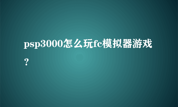psp3000怎么玩fc模拟器游戏？