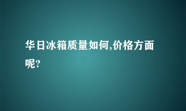 华日冰箱质量如何,价格方面呢?