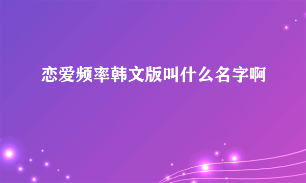 恋爱频率韩文版叫什么名字啊