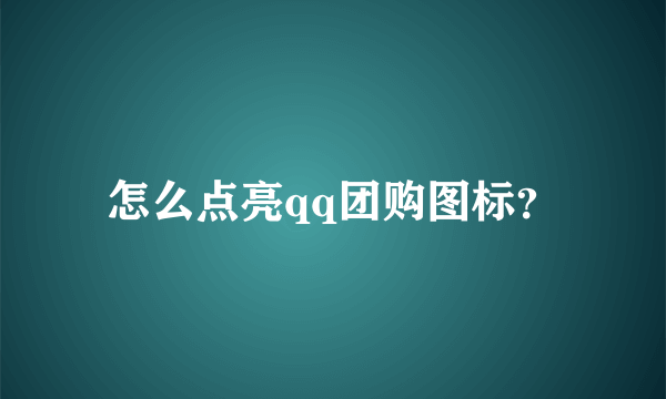 怎么点亮qq团购图标？