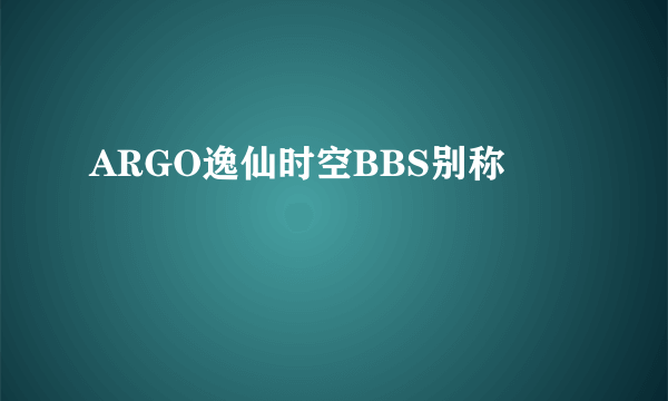 ARGO逸仙时空BBS别称