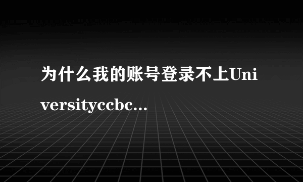 为什么我的账号登录不上Universityccbcom网站呢？