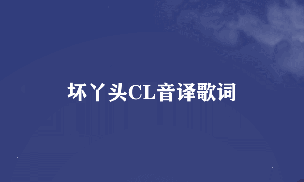 坏丫头CL音译歌词