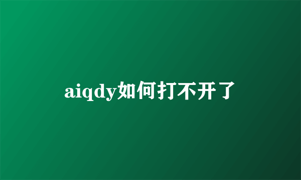 aiqdy如何打不开了