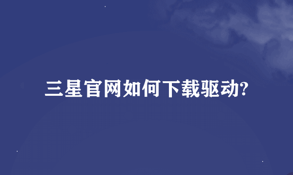 三星官网如何下载驱动?