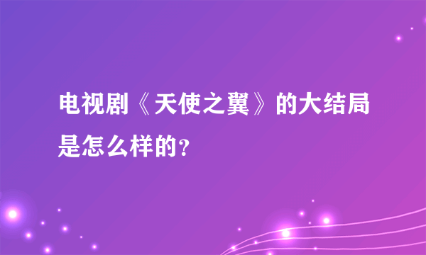 电视剧《天使之翼》的大结局是怎么样的？