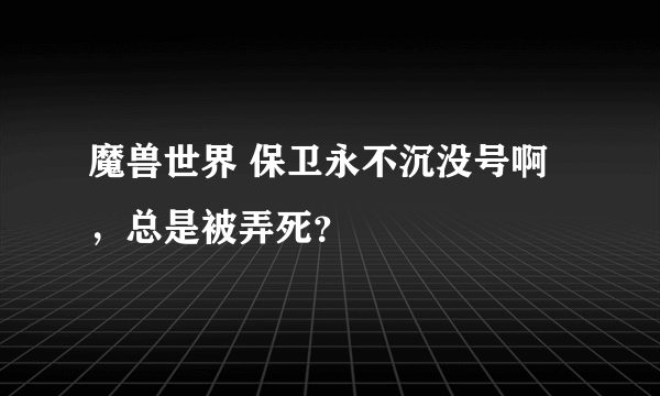 魔兽世界 保卫永不沉没号啊，总是被弄死？