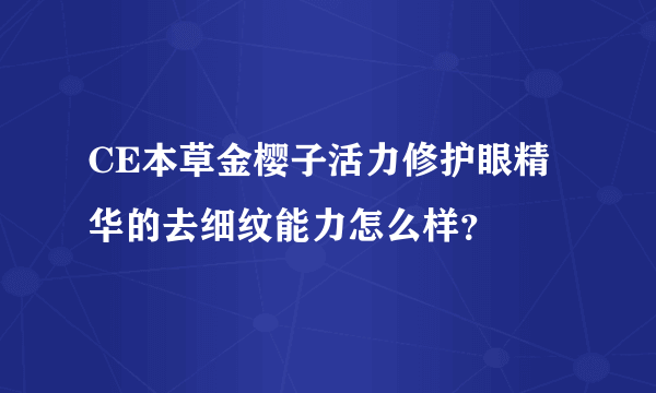 CE本草金樱子活力修护眼精华的去细纹能力怎么样？