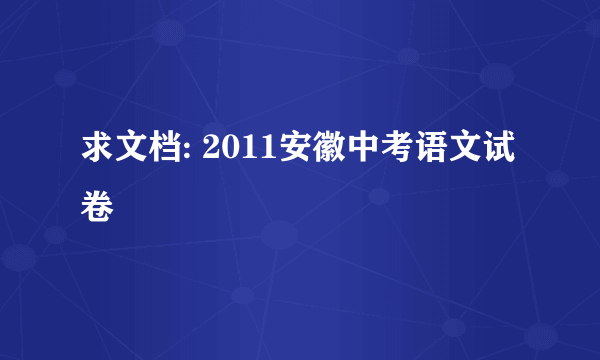 求文档: 2011安徽中考语文试卷