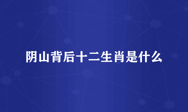 阴山背后十二生肖是什么