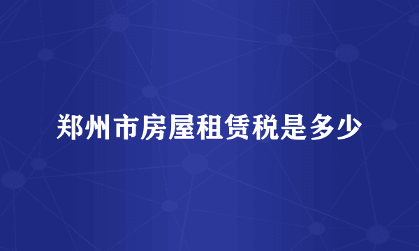 郑州市房屋租赁税是多少