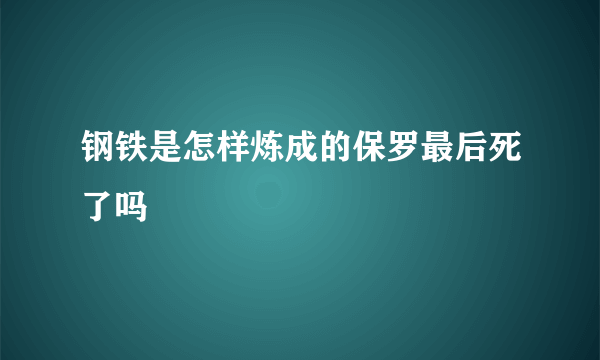 钢铁是怎样炼成的保罗最后死了吗