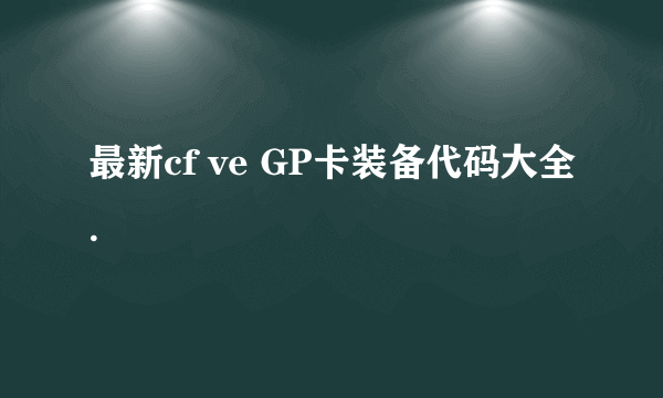 最新cf ve GP卡装备代码大全.